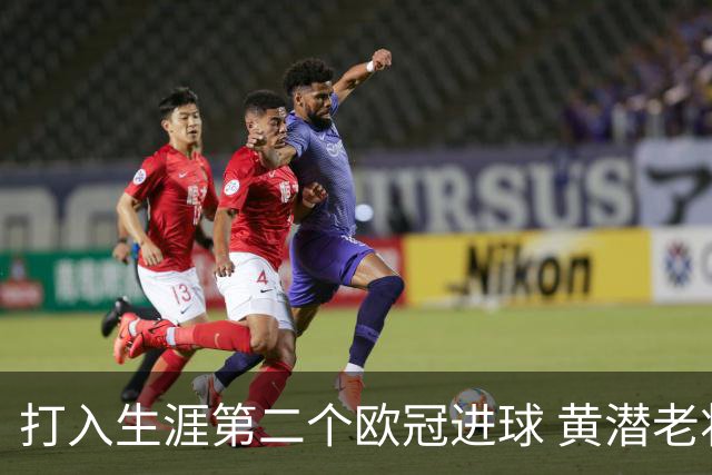 打入生涯第二个欧冠进球 黄潜老将获欧冠官方MVP