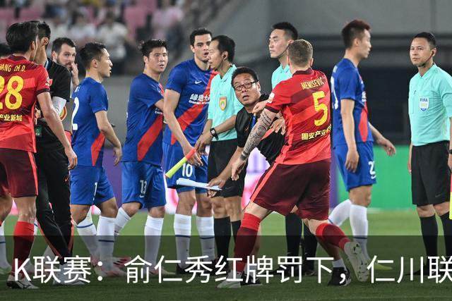 K联赛：俞仁秀红牌罚下，仁川联3-1大胜十人济州SK！
